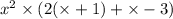 {x}^{2} \times (2( \times + 1) + \times - 3)