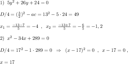 1)\; \; 5y^2+26y+24=0\\\\D/4=(\frac{b}{2})^2-ac=13^2-5\cdot 24=49\\\\x_1=\frac{-13-7}{5}=-4\; \; ,\; \; x_2=\frac{-13+7}{5}=-\frac{6}{5}=-1,2\\\\2)\; \; x^2-34x+289=0\\\\D/4=17^2-1\cdot 289=0\; \; \Rightarrow \; \; (x-17)^2=0\; \; ,\; \; x-17=0\; ,\\\\x=17