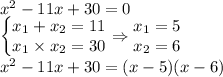 x^2-11x+30=0\\\left\{\begin{matrix}&#10;x_1+x_2=11\\ x_1\times x_2=30&#10;\end{matrix}\right. \Rightarrow \begin{matrix}&#10;x_1=5\\x_2=6 &#10;\end{matrix}\\&#10;x^2-11x+30=(x-5)(x-6)