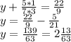 y+\frac{5*1}{7*3} =\frac{22}{9} \\ y=\frac{22}{9}-\frac{5}{21} \\ y=\frac{139}{63}=2\frac{13}{63}