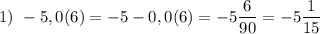 1)~-5,0(6)=-5-0,0(6)=-5\dfrac 6{90}=-5\dfrac 1{15}