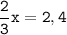 \tt\displaystyle\frac{2}{3}x=2,4