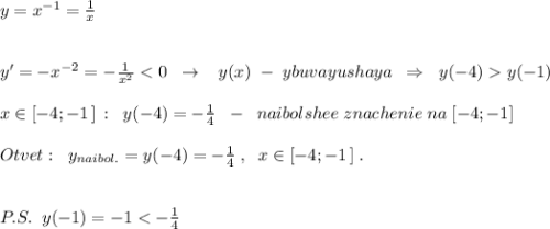 y=x^{-1}=\frac{1}{x}\\\\\\y'=-x^{-2}=-\frac{1}{x^2}y(-1)\\\\x\in [-4;-1\, ]\, :\; \; y(-4)=-\frac{1}{4}\; \; -\; \; naibolshee\; znachenie\; na\; [-4;-1]\\\\Otvet:\; \; y_{naibol.}=y(-4)=-\frac{1}{4}\; ,\; \; x\in [-4;-1\, ]\; .\\\\\\P.S.\; \; y(-1)=-1