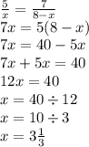 \frac{5}{x} = \frac{7}{8 - x} \\ 7x = 5(8 - x) \\ 7x = 40 - 5x \\ 7x + 5x = 40 \\ 12x = 40 \\ x = 40 \div 12 \\ x = 10 \div 3 \\ x = 3 \frac{1}{3}