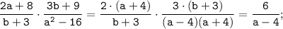 \displaystyle \tt\frac{2a+8}{b+3}\cdot\frac{3b+9}{a^{2}-16}=\frac{2\cdot(a+4)}{b+3}\cdot\frac{3\cdot(b+3)}{(a-4)(a+4)}=\frac{6}{a-4};