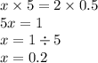 x \times 5 = 2 \times 0.5 \\ 5x = 1 \\ x = 1 \div 5 \\ x = 0.2