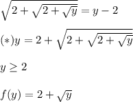 \sqrt{2+\sqrt{2+\sqrt{y} } } =y-2\\ \\(*)y=2+\sqrt{2+\sqrt{2+\sqrt{y} } }\\ \\ y\geq 2\\ \\ f(y)=2+\sqrt{y\\ } \\