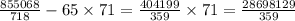 \frac{855068}{718} - 65 \times 71 = \frac{404199}{359} \times 71 = \frac{28698129}{359}