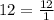 12 = \frac{12}{1}