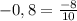 -0,8 = \frac{-8}{10}