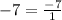 -7 = \frac{-7}{1}