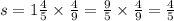 s = 1 \frac{4}{5} \times \frac{4}{9} = \frac{9}{5} \times \frac{4}{9} = \frac{4}{5}