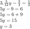 3. \frac{5}{12} y-\frac{3}{4} =\frac{1}{2} \\ 5y-9=6\\ 5y=6+9\\ 5y=15\\ y=3