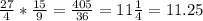 \frac{27}{4}*\frac{15}{9}=\frac{405}{36}=11\frac{1}{4}=11.25