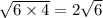 \sqrt{6 \times 4} = 2 \sqrt{6}