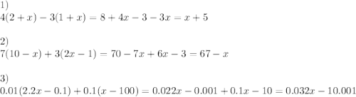 1) \\ 4(2 + x) - 3(1 + x) = 8 + 4x - 3 - 3x = x + 5 \\ \\ 2) \\ 7(10 - x) + 3(2x - 1) = 70 - 7x + 6x - 3 = 67 - x \\ \\ 3) \\ 0.01(2.2x - 0.1) + 0.1(x - 100) = 0.022x - 0.001 + 0.1x - 10 = 0.032x - 10.001