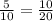 \frac{5}{10} =\frac{10}{20}