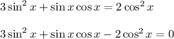 3\sin^2x+\sin x\cos x=2\cos^2x\\ \\ 3\sin^2x+\sin x\cos x-2\cos^2x=0