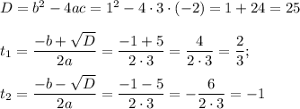 D=b^2-4ac=1^2-4\cdot3\cdot(-2)=1+24=25\\ \\ t_1=\dfrac{-b+\sqrt{D}}{2a}=\dfrac{-1+5}{2\cdot3}=\dfrac{4}{2\cdot3}=\dfrac{2}{3};\\ \\ t_2=\dfrac{-b-\sqrt{D}}{2a}=\dfrac{-1-5}{2\cdot3}=-\dfrac{6}{2\cdot3}=-1