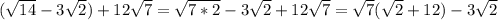 (\sqrt{14}-3\sqrt{2} )+12\sqrt{7}=\sqrt{7*2} -3\sqrt{2} +12\sqrt{7} =\sqrt{7} (\sqrt{2}+12)-3\sqrt{2}