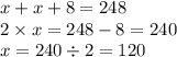 x + x + 8 = 248 \\ 2 \times x = 248 - 8 = 240 \\ x = 240 \div 2 = 120