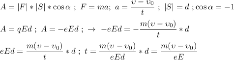 A= |F| * |S| * \cos \alpha \ ; \ F = ma ; \ a = \dfrac{\upsilon - \upsilon_{0}}{t} \ ; \ |S| = d \ ; \cos \alpha = -1 \\ \\ A = qEd \ ; \ A = -eEd \ ; \ \rightarrow \ -eEd = -\dfrac{m(\upsilon - \upsilon_{0})}{t} * d \\ \\ eEd = \dfrac{m(\upsilon - \upsilon_{0})}{t} * d \ ; \ t = \dfrac{m(\upsilon - \upsilon_{0})}{eEd} * d = \dfrac{m(\upsilon - \upsilon_{0})}{eE}