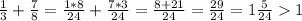 \frac{1}{3} +\frac{7}{8} =\frac{1*8}{24} +\frac{7*3}{24} =\frac{8+21}{24} =\frac{29}{24} = 1 \frac{5}{24} 1