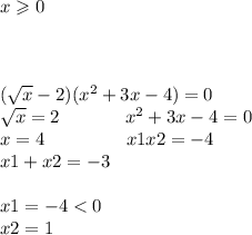 x \geqslant 0 \\ \\ \\ \\ ( \sqrt{x} - 2)( {x}^{2} + 3x - 4) = 0 \\ \sqrt{x} = 2 \: \: \: \: \: \: \: \: \: \: \: \: \: \: \: \: {x}^{2} + 3x - 4 = 0 \\ x = 4 \: \: \: \: \: \: \: \: \: \: \: \: \: \: \: \: \: \: \: \: x1x2 = - 4 \\ \: \: \: \: \: \: \: \: \: \: \: \: \: \: \: \: \: \: \: \: \: \: \: \: \: \: \: \: \: \: \: x1 + x2 = - 3 \\ \\ \: \: \: \: \: \: \: \: \: \: \: \: \: \: \: \: \: \: \: \: \: \: \: \: \: \: \: \: \: \: \: \: x1 = - 4 < 0 \\ \: \: \: \: \: \: \: \: \: \: \: \: \: \: \: \: \: \: \: \: \: \: \: \: \: \: \: \: \: \: \: \: x2 = 1