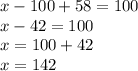 x - 100 + 58 = 100 \\ x - 42 = 100 \\ x = 100 + 42 \\ x = 142