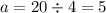 a = 20 \div 4 = 5