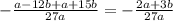 - \frac{a - 12b + a + 15b}{27a} = - \frac{2a + 3b}{27a}