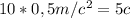 10*0,5m/c^2 = 5c