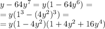 y - 64 {y}^{7} = y(1 - 64 {y}^{6} ) = \\ = y( {1}^{3} - (4y ^{2} )^{3} ) = \\ = y(1 - 4 {y}^{2} )(1 + 4 {y}^{2} + 16 {y}^{4} )