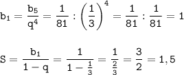 \displaystyle\tt b_1=\frac{b_5}{q^4}=\frac{1}{81}:\bigg(\frac{1}{3}\bigg)^4=\frac{1}{81}:\frac{1}{81}=1\\\\\\S=\frac{b_1}{1-q}= \frac{1}{1-\frac{1}{3}}=\frac{1}{\frac{2}{3}}=\frac{3}{2}=1,5