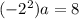 (-2^2)a=8