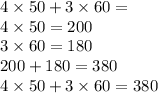 4 \times 50 + 3 \times 60 = \\ 4 \times 50 = 200 \\ 3 \times 60 = 180 \\ 200 + 180 = 380 \\ 4 \times 50 + 3 \times 60 = 380