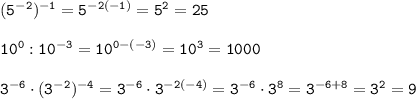 \tt (5^{-2})^{-1}=5^{-2(-1)}=5^{2}=25\\ \\ 10^0:10^{-3}=10^{0-(-3)}=10^3=1000\\\\ 3^{-6}\cdot(3^{-2})^{-4}=3^{-6}\cdot3^{-2(-4)}=3^{-6}\cdot3^{8}=3^{-6+8}=3^2=9