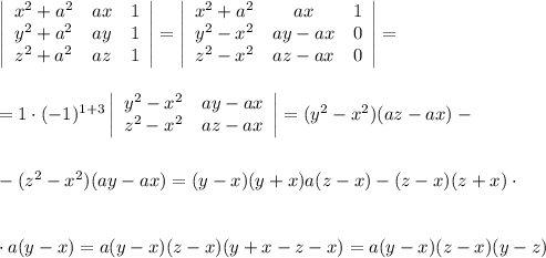 \left|\begin{array}{ccc}x^2+a^2&ax&1\\ y^2+a^2&ay&1\\ z^2+a^2&az&1\end{array}\right|=\left|\begin{array}{ccc}x^2+a^2&ax&1\\ y^2-x^2&ay-ax&0\\ z^2-x^2&az-ax&0\end{array}\right|=\\ \\ \\ =1\cdot (-1)^{1+3}\left|\begin{array}{ccc}y^2-x^2& ay-ax\\ z^2-x^2&az-ax\end{array}\right|=(y^2-x^2)(az-ax)-\\ \\ \\ -(z^2-x^2)(ay-ax)=(y-x)(y+x)a(z-x)-(z-x)(z+x)\cdot \\ \\ \\ \cdot a(y-x)=a(y-x)(z-x)(y+x-z-x)=a(y-x)(z-x)(y-z)