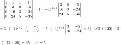 =\begin{vmatrix}1&1&1&1\\0&3&0&-5\\0&16&3&-24\\0&24&5&-35\end{vmatrix}=1\cdot (-1)^{1+1}\begin{vmatrix}3&0&-5\\16&3&-24\\24&5&-35\end{vmatrix}=\\ \\ \\ =3\cdot (-1)^{2+2}\begin{vmatrix}3&-5\\24&-35\end{vmatrix}+5\cdot (-1)^{3+2}\begin{vmatrix}3&-5\\16&-24\end{vmatrix}=3(-105+120)-5\cdot \\ \\ \\ \cdot (-72+80)=45-40=5