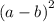 { (a - b)}^{2}