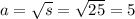 a = \sqrt{s} = \sqrt{25} = 5