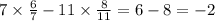 7 \times \frac{6}{7} - 11 \times \frac{8}{11} = 6 - 8 = - 2