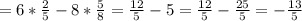 = 6*\frac{2}{5}-8*\frac{5}{8} = \frac{12}{5} -5= \frac{12}{5} -\frac{25}{5} = -\frac{13}{5}