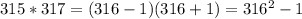 315 * 317 = (316 - 1)(316 + 1) = 316^2 - 1