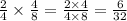 \frac{2}{4} \times \frac{4}{8} = \frac{2 \times 4}{4 \times 8} = \frac{6}{32}