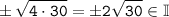 \tt \displaystyle \pm \sqrt{4\cdot 30} =\pm 2\sqrt{30} \in \mathbb{I}