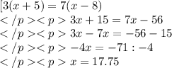 [3(x+5)=7(x-8)\\ 3x+15=7x-56\\ 3x-7x=-56-15\\ -4x=-71:-4\\ x=17.75