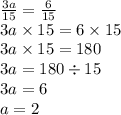 \frac{3a}{15} = \frac{6}{15} \\ 3a \times 15 = 6 \times 15 \\ 3a \times 15 = 180 \\ 3a = 180 \div 15 \\ 3a = 6 \\ a = 2