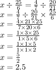 x \div \frac{25}{6} = \frac{4}{7} \div \frac{20}{21} \\ x = \frac{4}{7} \div \frac{20}{21} \times \frac{25}{6} \\ x = \frac{4 \times 21 \times 25}{7 \times 20 \times 6} \\ x = \frac{1 \times 3 \times 25}{1 \times 5 \times 6} \\ x = \frac{1 \times 1 \times 5}{1 \times 1 \times 2} \\ x = \frac{5}{2} \\ x = 2.5