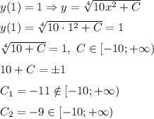 y(1)=1 \Rightarrow y=\sqrt[4]{10x^2+C}\medskip\\y(1)=\sqrt[4]{10\cdot 1^2+C}=1\medskip\\\sqrt[4]{10+C}=1,~C\in\left[-10;+\infty\right)\medskip\\10+C=\pm 1\medskip\\C_1=-11 \notin \left[-10;+\infty\right)\medskip\\C_2=-9\in\left[-10;+\infty\right)